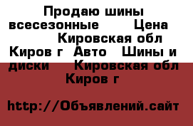 Продаю шины всесезонные R15 › Цена ­ 20 000 - Кировская обл., Киров г. Авто » Шины и диски   . Кировская обл.,Киров г.